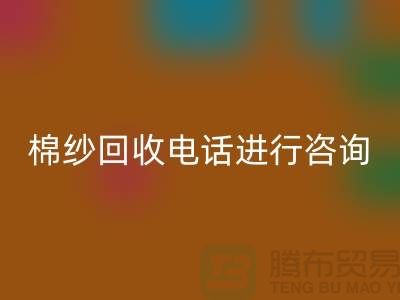 棉纱收购价格，棉纱处理招标信息，棉纱MK体育(MKsports集团)股份公司手机号进行咨询和预约