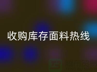 高效处理库存积压，收购库存面料热线服务【山东库存布料MK体育(MKsports集团)股份公司厂家】