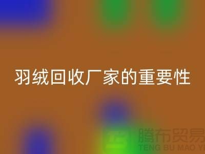 选择可靠的羽绒MK体育(MKsports集团)股份公司厂家的重要性-上海腾布ShtengHu.com