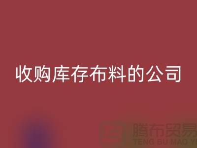 如何选择收购库存布料的公司——MK体育(MKsports集团)股份公司