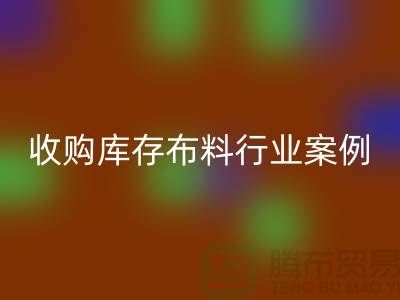 MK体育(MKsports集团)股份公司库存布料—收购库存布料行业案例分析—上海腾布贸易