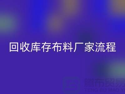 MK体育(MKsports集团)股份公司库存布料厂家-收购库存布料流程概述-上海腾布贸易