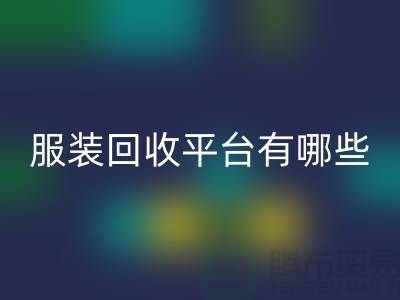 上海服装MK体育(MKsports集团)股份公司平台有哪些?高价格推荐“上海腾布贸易”