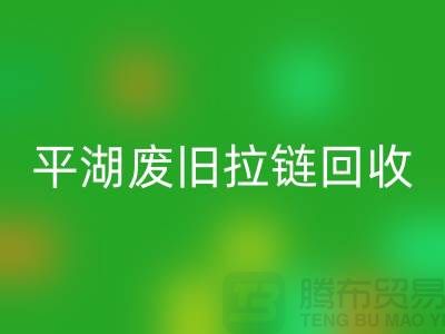 嘉兴平湖废旧拉链MK体育(MKsports集团)股份公司,助力资源循环利用#浙江库存布料MK体育(MKsports集团)股份公司公司