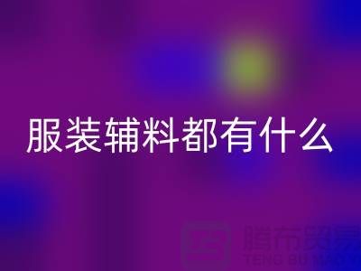 服装辅料分为哪几大类?-库存辅料MK体育(MKsports集团)股份公司公司