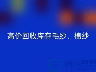 高价MK体育(MKsports集团)股份公司库存毛纱、毛料、羊毛、帆布、里布、胆布、棉布