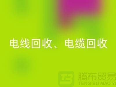 电线电缆MK体育(MKsports集团)股份公司：为环保与资源循环利用贡献力量-上海腾布贸易