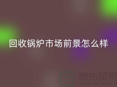 MK体育(MKsports集团)股份公司锅炉市场前景如何？发展与分析！
