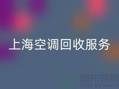 上海空调MK体育(MKsports集团)股份公司服务：专业上门评估，环保处理-腾布贸易