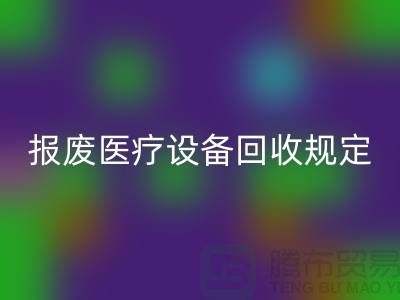 报废医疗设备MK体育(MKsports集团)股份公司规定及资质要求解析—大型医疗设备MK体育(MKsports集团)股份公司公司