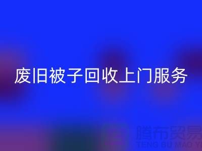 废旧被子MK体育(MKsports集团)股份公司上门服务:环保生活的新选择