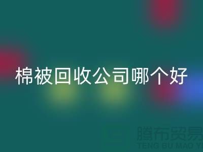 杭州棉被MK体育(MKsports集团)股份公司公司哪个好-浙江杭州面料MK体育(MKsports集团)股份公司市场详解