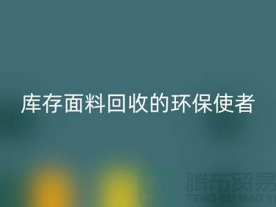 ### 上海腾布贸易公司:库存面料MK体育(MKsports集团)股份公司的环保使者