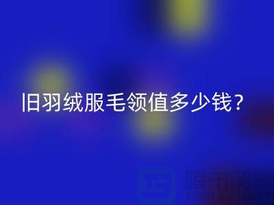 真皮毛领MK体育(MKsports集团)股份公司：羽绒服毛领值多少钱？