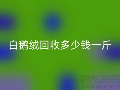 ### 白鹅绒MK体育(MKsports集团)股份公司多少钱一斤@南通鸭绒收购公司的优势