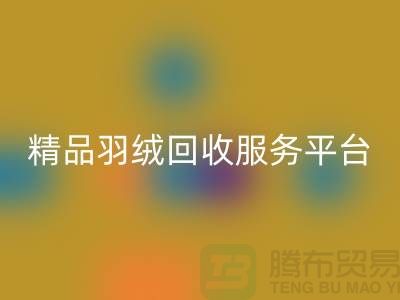 新国标90％鹅绒、精品羽绒MK体育(MKsports集团)股份公司服务，南通鸭绒收购厂家引领行业新标杆