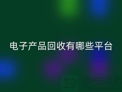 旧电子产品MK体育(MKsports集团)股份公司哪个平台好？推荐：上海腾布贸易