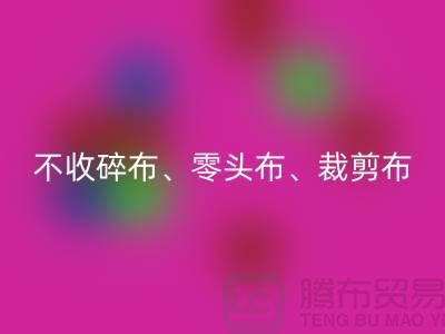 上海库存布料MK体育(MKsports集团)股份公司公司明确说明:不收碎布、零头布、裁剪布