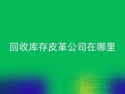 ### MK体育(MKsports集团)股份公司真皮厂家地址-广州MK体育(MKsports集团)股份公司库存皮革公司在哪里