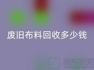 废旧布料MK体育(MKsports集团)股份公司多少钱一吨:解析废旧布料MK体育(MKsports集团)股份公司的价值链
