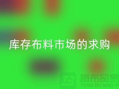 库存布料市场的求购解决了轻工业的积压问题-库存布料尾货网站