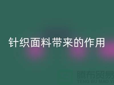 MK体育(MKsports集团)股份公司针织面料带来的作用_MK体育(MKsports集团)股份公司针织面料市场