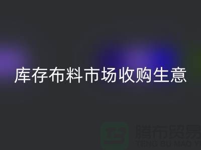 库存布料市场收购生意向第三经济的方向转型-库存布料批发市场