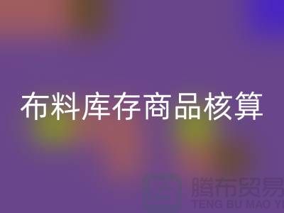 布料库存商品核算对于厂家的重要性_MK体育(MKsports集团)股份公司