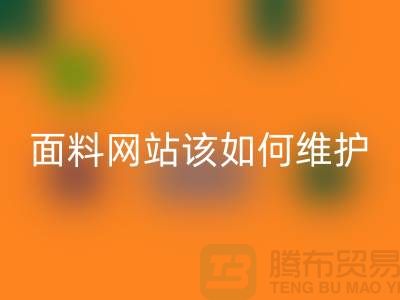 常熟面料MK体育(MKsports集团)股份公司网站平时该如何维护_常熟布料MK体育(MKsports集团)股份公司平台