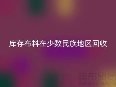 库存布料在少数民族地区如何MK体育(MKsports集团)股份公司-高价MK体育(MKsports集团)股份公司面料-MK体育(MKsports集团)股份公司布料公司