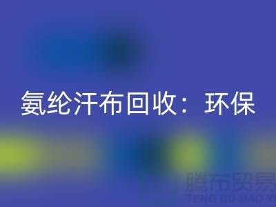 氨纶汗布MK体育(MKsports集团)股份公司：环保与时尚的完美融合-浙江纺织品MK体育(MKsports集团)股份公司公司