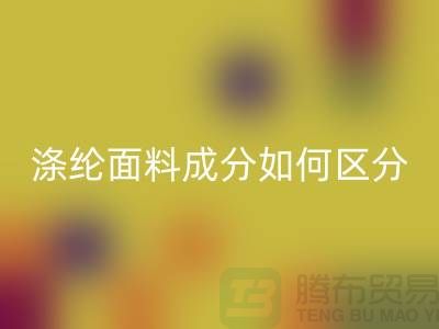 涤纶面料成分如何区分-涤纶面料材质-涤纶面料MK体育(MKsports集团)股份公司公司