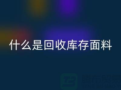 什么是MK体育(MKsports集团)股份公司库存面料？上海库存清货公司