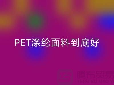 PET涤纶面料到底好在哪里-上海涤纶面料MK体育(MKsports集团)股份公司公司