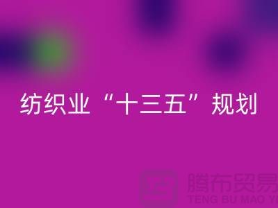纺织业“十三五”规划两大重点调研工作-纺织面料MK体育(MKsports集团)股份公司公司