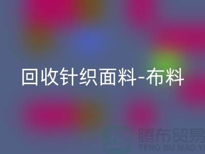 MK体育(MKsports集团)股份公司针织面料-布料紧缺-行情看涨-浙江MK体育(MKsports集团)股份公司针织面料市场