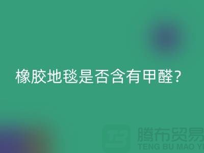 ### 橡胶地毯是否含有甲醛?