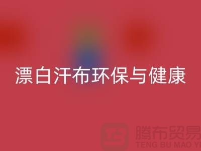 漂白汗布MK体育(MKsports集团)股份公司：环保与健康的双重保障-常熟面料MK体育(MKsports集团)股份公司厂家