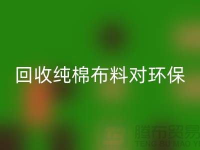 MK体育(MKsports集团)股份公司纯棉布料对环保和资源再利用具有重要意义-MK体育(MKsports集团)股份公司仓库库存