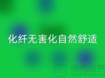 天然化纤无害化-舒适自然的流行主题-库存面料MK体育(MKsports集团)股份公司公司