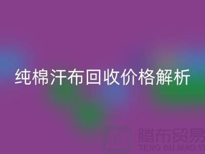 纯棉汗布MK体育(MKsports集团)股份公司价格解析，让你了解市场行情-库存面料MK体育(MKsports集团)股份公司公司