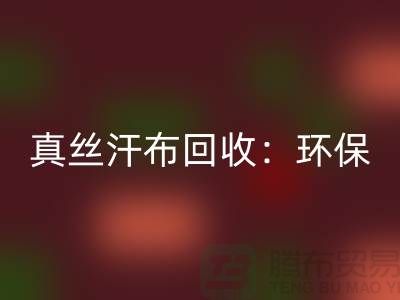 真丝汗布MK体育(MKsports集团)股份公司：环保与时尚的完美结合-杭州库存面料MK体育(MKsports集团)股份公司厂家