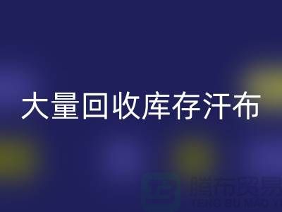 大量MK体育(MKsports集团)股份公司库存汗布的现状-库存汗布MK体育(MKsports集团)股份公司-收购库存汗布公司