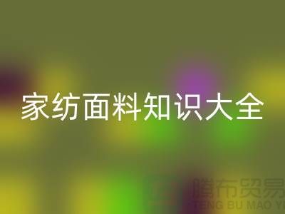 家纺面料知识大全-家纺面料MK体育(MKsports集团)股份公司厂家-家纺布料MK体育(MKsports集团)股份公司公司