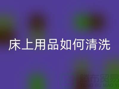 天丝床上用品如何清洗-床上用品都被你洗坏了-家纺库存MK体育(MKsports集团)股份公司公司