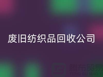 废旧纺织品MK体育(MKsports集团)股份公司公司-废旧纺织品MK体育(MKsports集团)股份公司-南通MK体育(MKsports集团)股份公司家纺库存公司