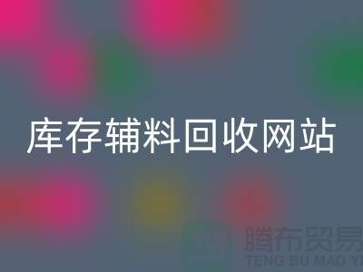 库存辅料MK体育(MKsports集团)股份公司网站哪家公司比较好?上海腾布贸易当之无愧!