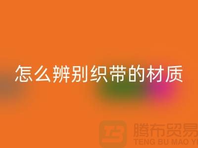怎么辨别织带的材质-MK体育(MKsports集团)股份公司织带-MK体育(MKsports集团)股份公司库存织带厂家