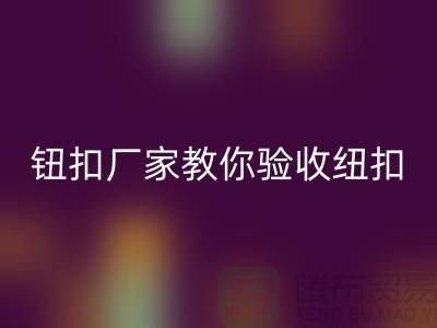 钮扣生产厂家教你如何验收纽扣-衣服扣子MK体育(MKsports集团)股份公司-树脂纽扣MK体育(MKsports集团)股份公司公司
