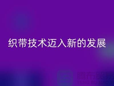 织带技术迈入新的发展阶段-MK体育(MKsports集团)股份公司织带-MK体育(MKsports集团)股份公司库存织带厂家